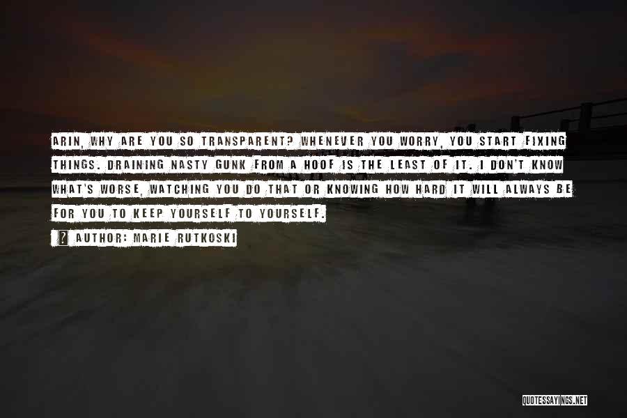 Marie Rutkoski Quotes: Arin, Why Are You So Transparent? Whenever You Worry, You Start Fixing Things. Draining Nasty Gunk From A Hoof Is