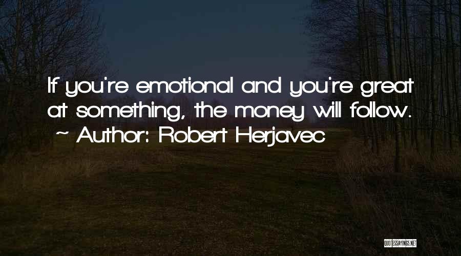 Robert Herjavec Quotes: If You're Emotional And You're Great At Something, The Money Will Follow.