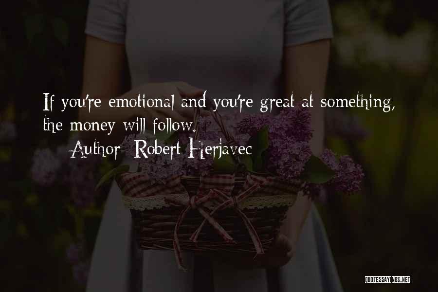 Robert Herjavec Quotes: If You're Emotional And You're Great At Something, The Money Will Follow.