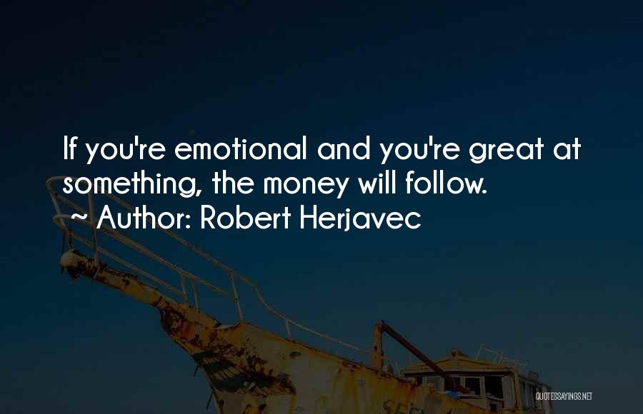 Robert Herjavec Quotes: If You're Emotional And You're Great At Something, The Money Will Follow.