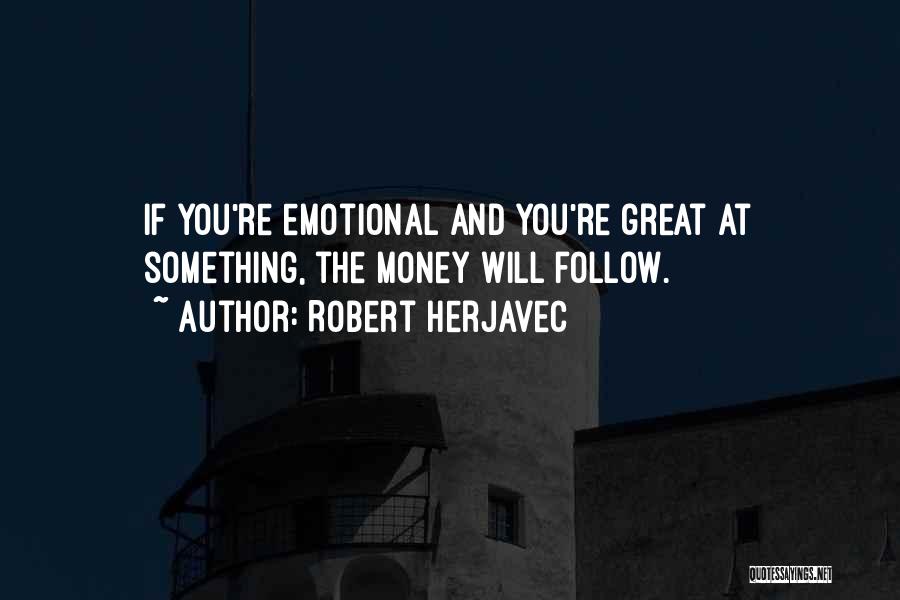 Robert Herjavec Quotes: If You're Emotional And You're Great At Something, The Money Will Follow.
