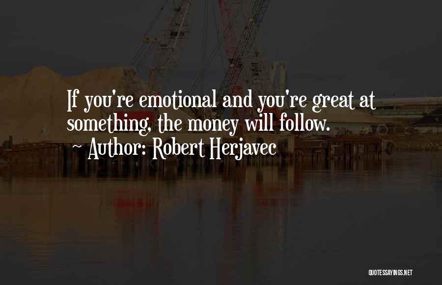 Robert Herjavec Quotes: If You're Emotional And You're Great At Something, The Money Will Follow.