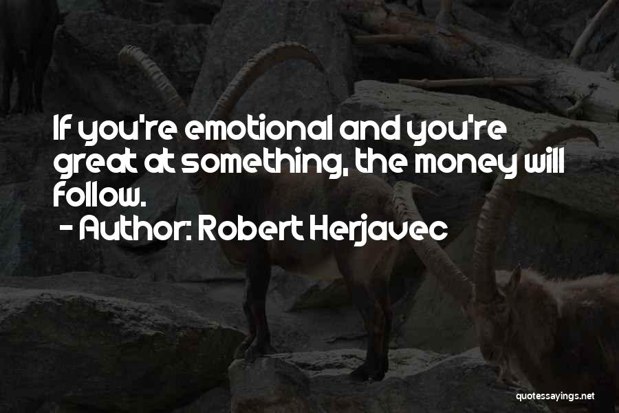 Robert Herjavec Quotes: If You're Emotional And You're Great At Something, The Money Will Follow.