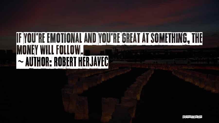 Robert Herjavec Quotes: If You're Emotional And You're Great At Something, The Money Will Follow.