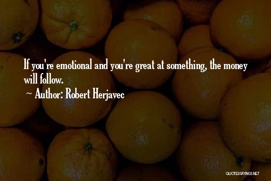 Robert Herjavec Quotes: If You're Emotional And You're Great At Something, The Money Will Follow.