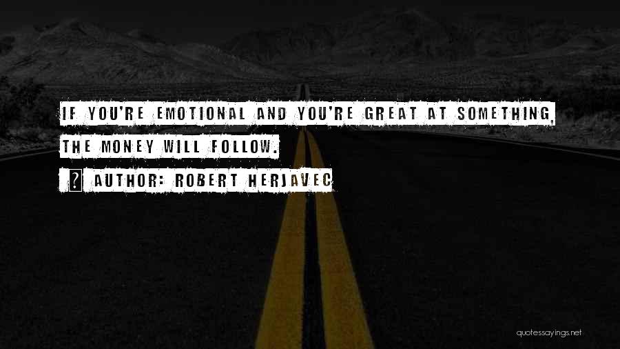 Robert Herjavec Quotes: If You're Emotional And You're Great At Something, The Money Will Follow.