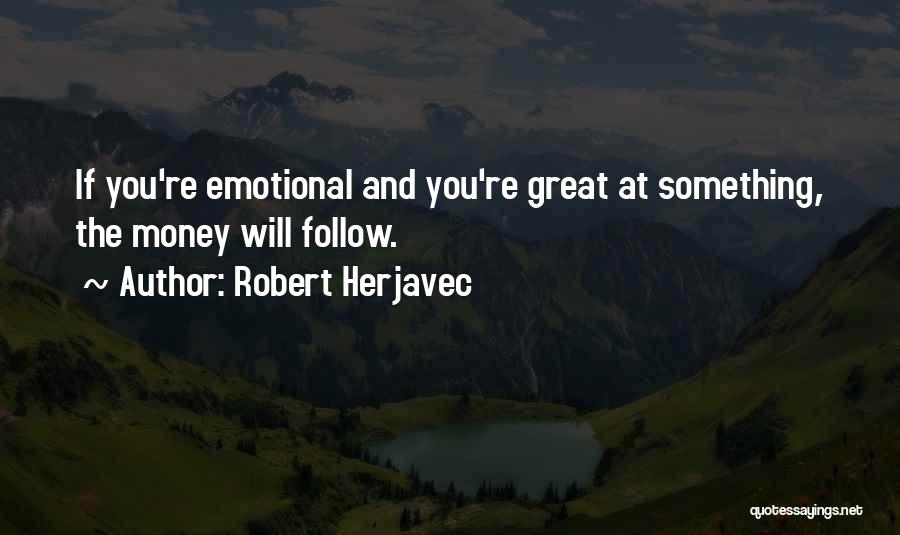 Robert Herjavec Quotes: If You're Emotional And You're Great At Something, The Money Will Follow.