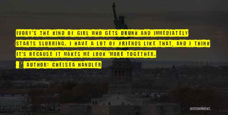 Chelsea Handler Quotes: Ivory's The Kind Of Girl Who Gets Drunk And Immediately Starts Slurring. I Have A Lot Of Friends Like That,