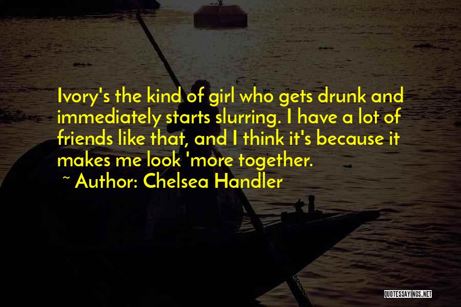 Chelsea Handler Quotes: Ivory's The Kind Of Girl Who Gets Drunk And Immediately Starts Slurring. I Have A Lot Of Friends Like That,