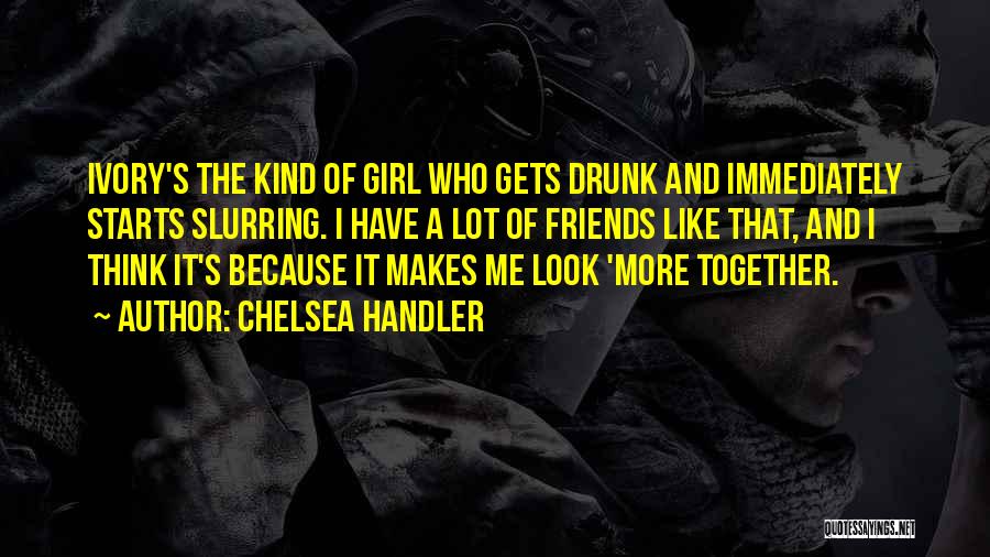 Chelsea Handler Quotes: Ivory's The Kind Of Girl Who Gets Drunk And Immediately Starts Slurring. I Have A Lot Of Friends Like That,