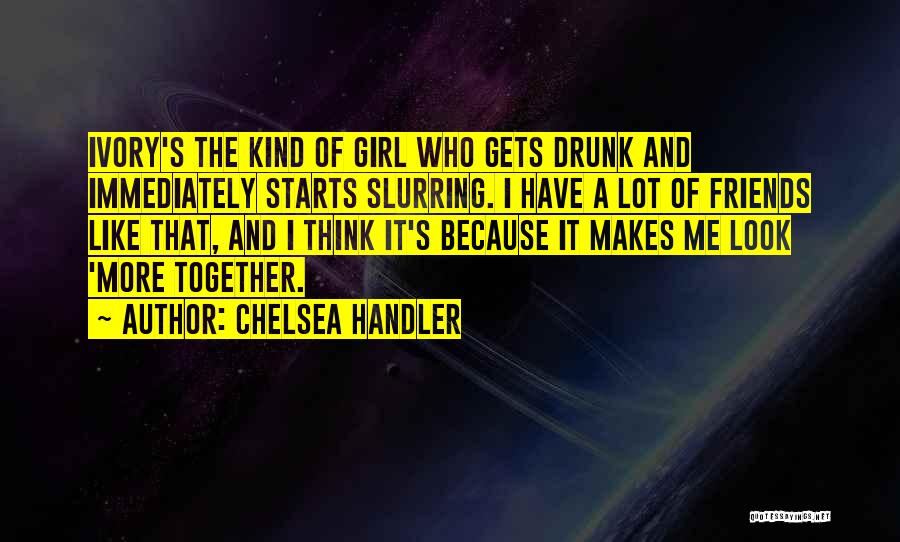 Chelsea Handler Quotes: Ivory's The Kind Of Girl Who Gets Drunk And Immediately Starts Slurring. I Have A Lot Of Friends Like That,