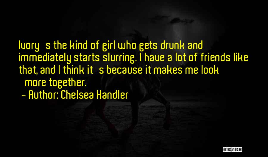Chelsea Handler Quotes: Ivory's The Kind Of Girl Who Gets Drunk And Immediately Starts Slurring. I Have A Lot Of Friends Like That,