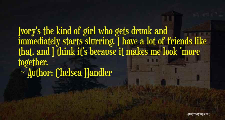 Chelsea Handler Quotes: Ivory's The Kind Of Girl Who Gets Drunk And Immediately Starts Slurring. I Have A Lot Of Friends Like That,