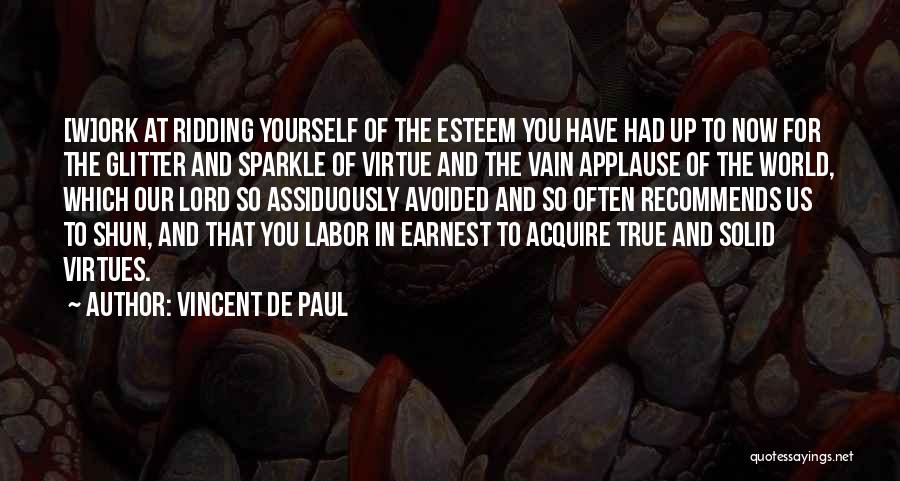 Vincent De Paul Quotes: [w]ork At Ridding Yourself Of The Esteem You Have Had Up To Now For The Glitter And Sparkle Of Virtue
