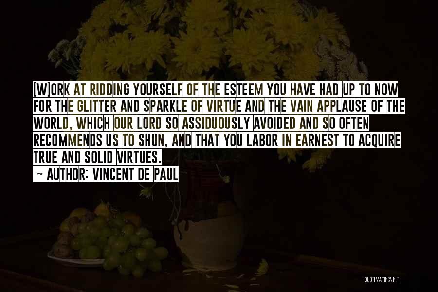 Vincent De Paul Quotes: [w]ork At Ridding Yourself Of The Esteem You Have Had Up To Now For The Glitter And Sparkle Of Virtue