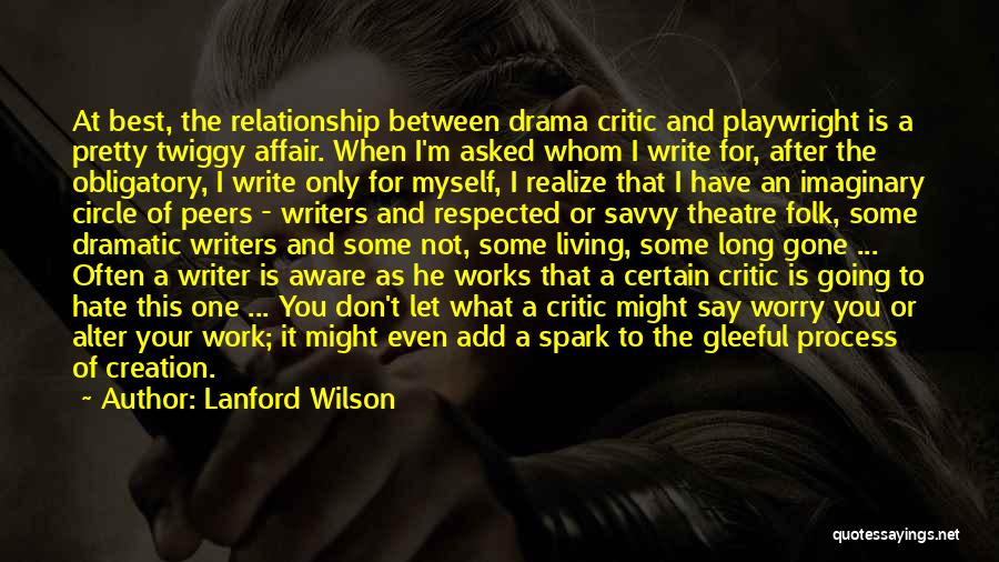 Lanford Wilson Quotes: At Best, The Relationship Between Drama Critic And Playwright Is A Pretty Twiggy Affair. When I'm Asked Whom I Write