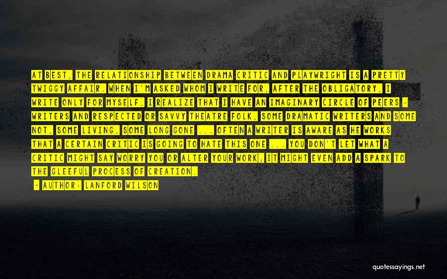 Lanford Wilson Quotes: At Best, The Relationship Between Drama Critic And Playwright Is A Pretty Twiggy Affair. When I'm Asked Whom I Write