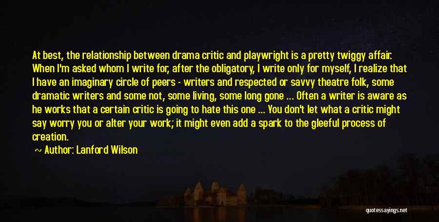 Lanford Wilson Quotes: At Best, The Relationship Between Drama Critic And Playwright Is A Pretty Twiggy Affair. When I'm Asked Whom I Write