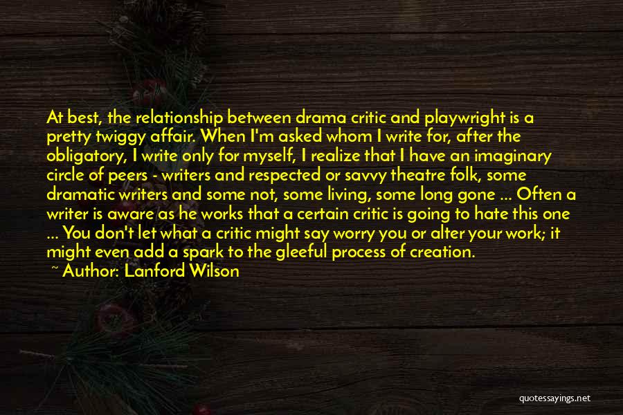 Lanford Wilson Quotes: At Best, The Relationship Between Drama Critic And Playwright Is A Pretty Twiggy Affair. When I'm Asked Whom I Write