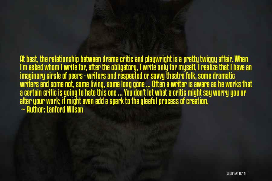Lanford Wilson Quotes: At Best, The Relationship Between Drama Critic And Playwright Is A Pretty Twiggy Affair. When I'm Asked Whom I Write