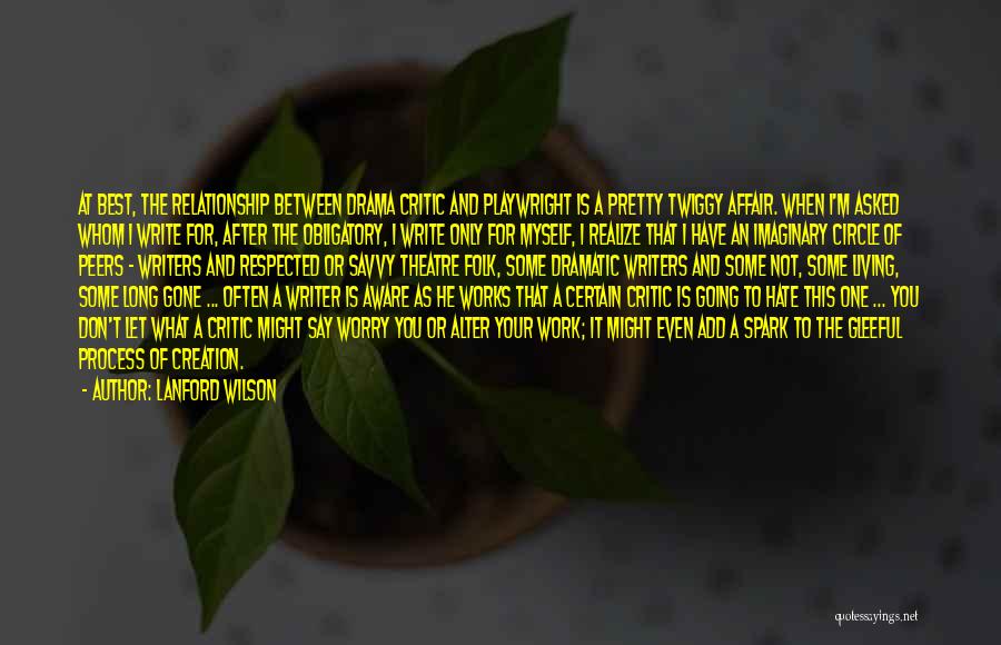Lanford Wilson Quotes: At Best, The Relationship Between Drama Critic And Playwright Is A Pretty Twiggy Affair. When I'm Asked Whom I Write