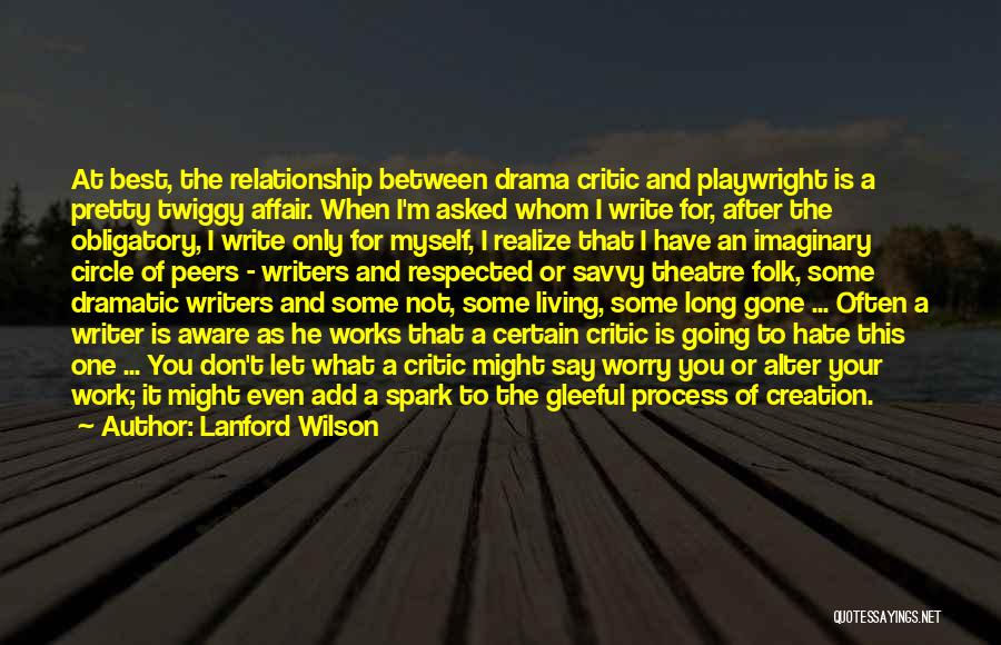 Lanford Wilson Quotes: At Best, The Relationship Between Drama Critic And Playwright Is A Pretty Twiggy Affair. When I'm Asked Whom I Write