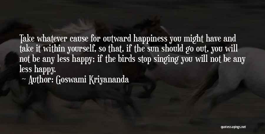 Goswami Kriyananda Quotes: Take Whatever Cause For Outward Happiness You Might Have And Take It Within Yourself, So That, If The Sun Should