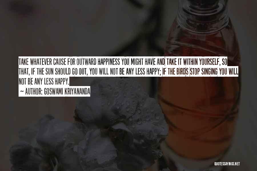 Goswami Kriyananda Quotes: Take Whatever Cause For Outward Happiness You Might Have And Take It Within Yourself, So That, If The Sun Should