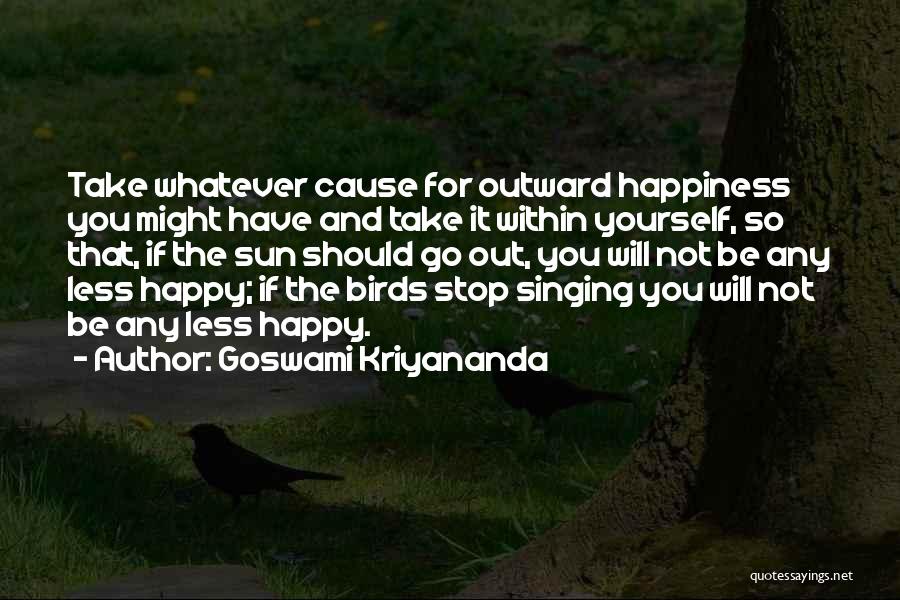 Goswami Kriyananda Quotes: Take Whatever Cause For Outward Happiness You Might Have And Take It Within Yourself, So That, If The Sun Should