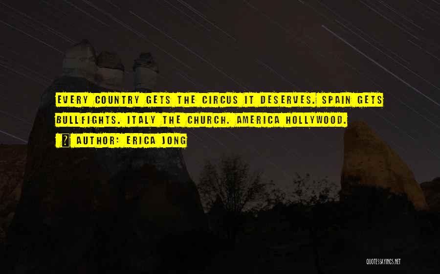 Erica Jong Quotes: Every Country Gets The Circus It Deserves. Spain Gets Bullfights. Italy The Church. America Hollywood.