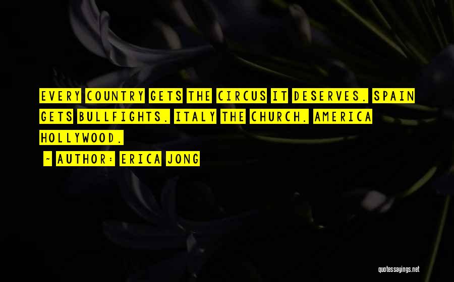 Erica Jong Quotes: Every Country Gets The Circus It Deserves. Spain Gets Bullfights. Italy The Church. America Hollywood.