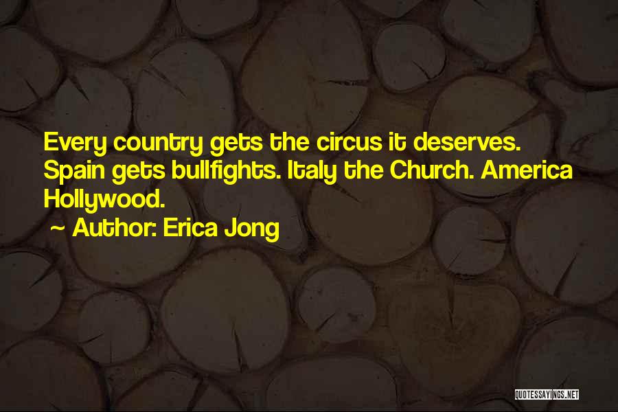 Erica Jong Quotes: Every Country Gets The Circus It Deserves. Spain Gets Bullfights. Italy The Church. America Hollywood.