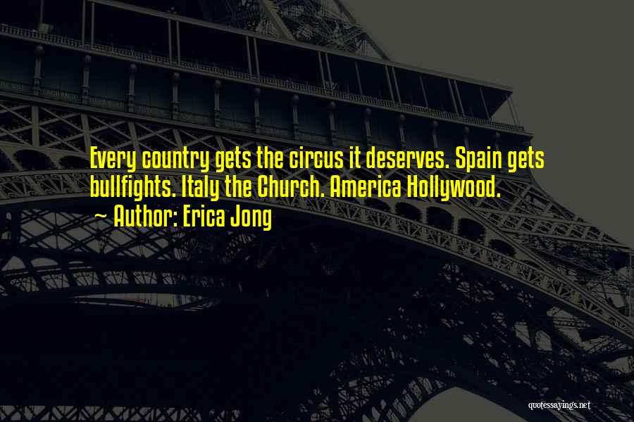 Erica Jong Quotes: Every Country Gets The Circus It Deserves. Spain Gets Bullfights. Italy The Church. America Hollywood.