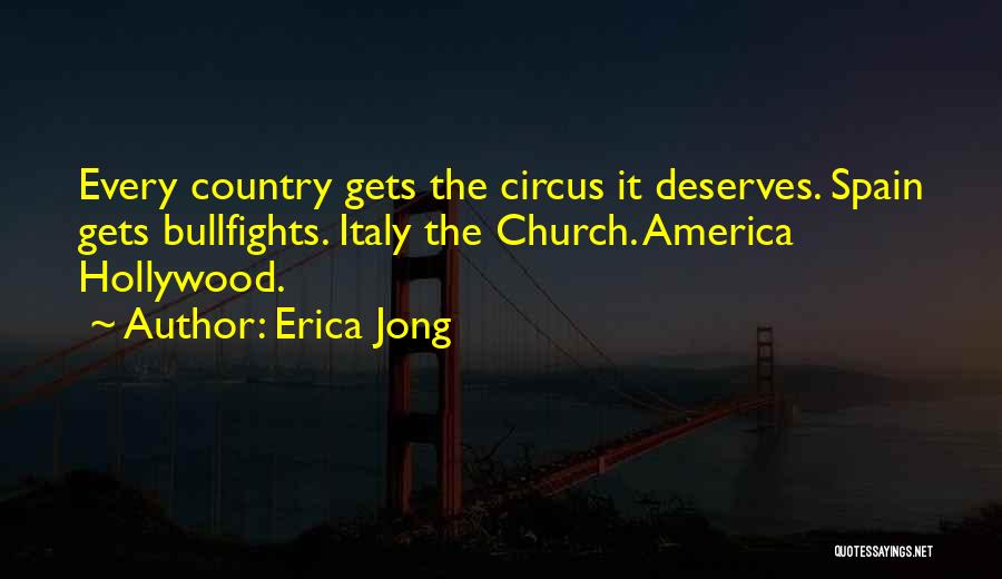 Erica Jong Quotes: Every Country Gets The Circus It Deserves. Spain Gets Bullfights. Italy The Church. America Hollywood.