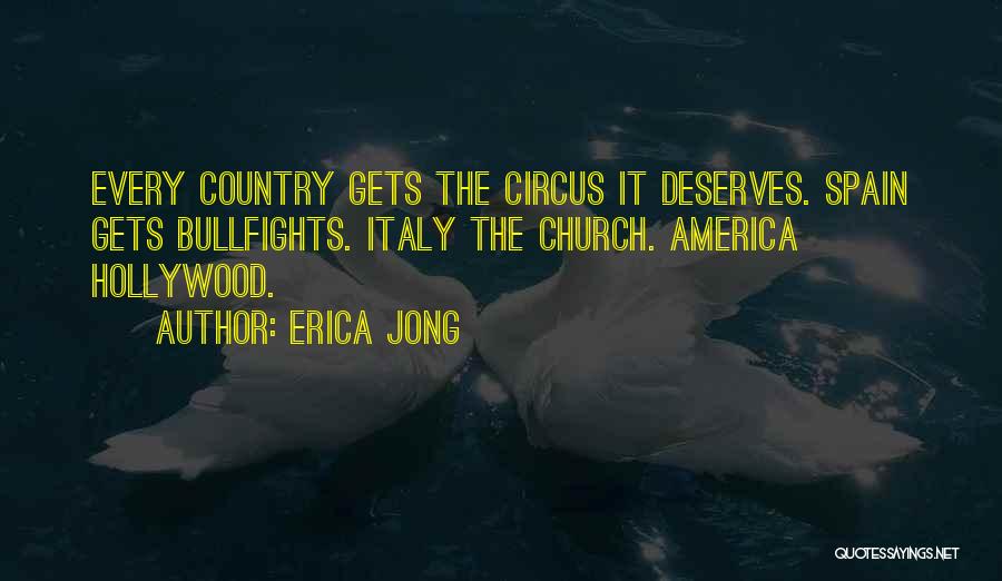 Erica Jong Quotes: Every Country Gets The Circus It Deserves. Spain Gets Bullfights. Italy The Church. America Hollywood.