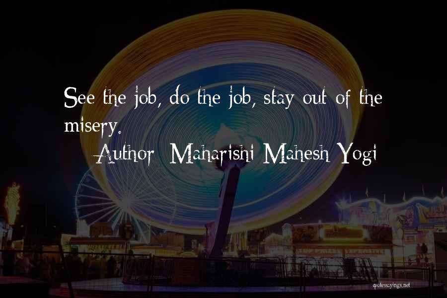 Maharishi Mahesh Yogi Quotes: See The Job, Do The Job, Stay Out Of The Misery.