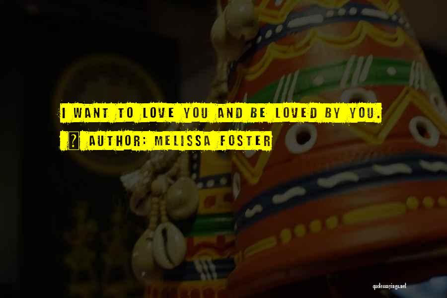 Melissa Foster Quotes: I Want To Love You And Be Loved By You.