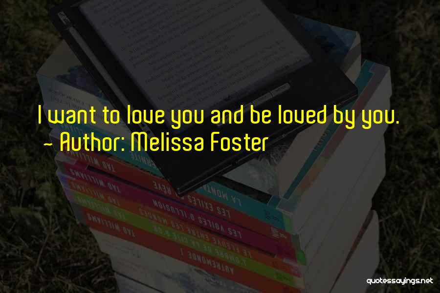 Melissa Foster Quotes: I Want To Love You And Be Loved By You.