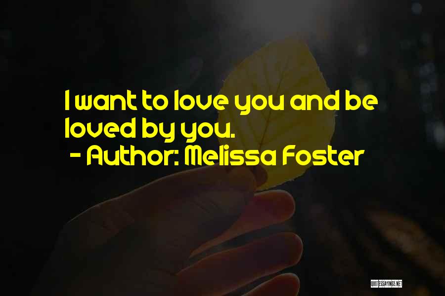 Melissa Foster Quotes: I Want To Love You And Be Loved By You.