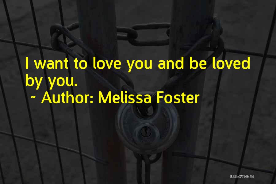 Melissa Foster Quotes: I Want To Love You And Be Loved By You.