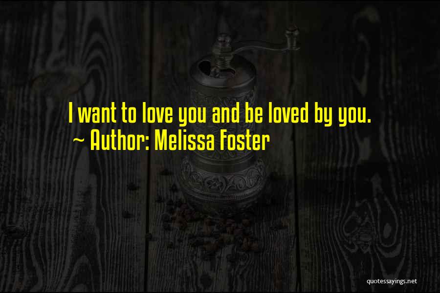 Melissa Foster Quotes: I Want To Love You And Be Loved By You.