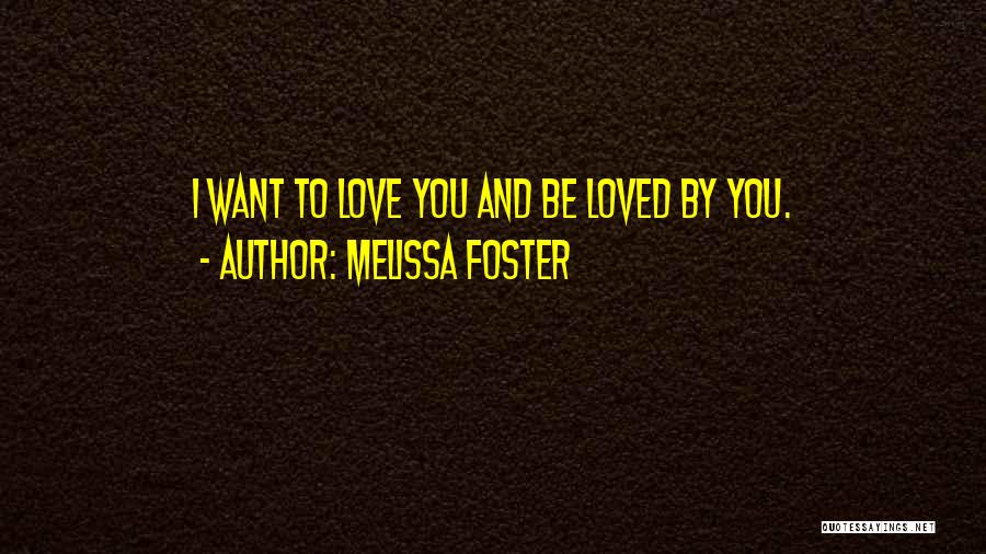 Melissa Foster Quotes: I Want To Love You And Be Loved By You.