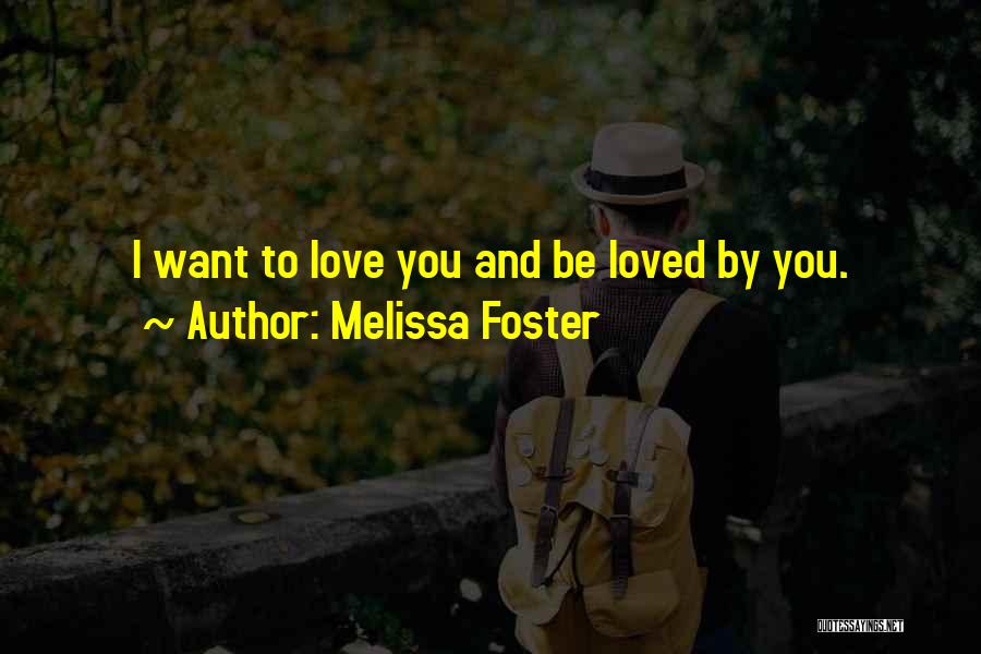 Melissa Foster Quotes: I Want To Love You And Be Loved By You.