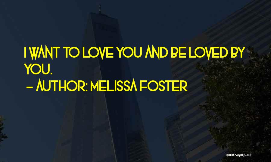 Melissa Foster Quotes: I Want To Love You And Be Loved By You.