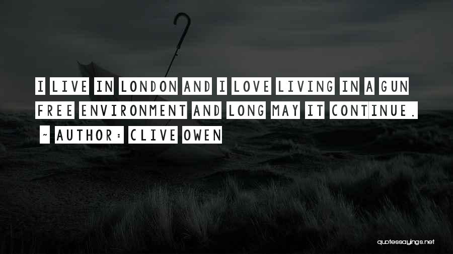 Clive Owen Quotes: I Live In London And I Love Living In A Gun Free Environment And Long May It Continue.