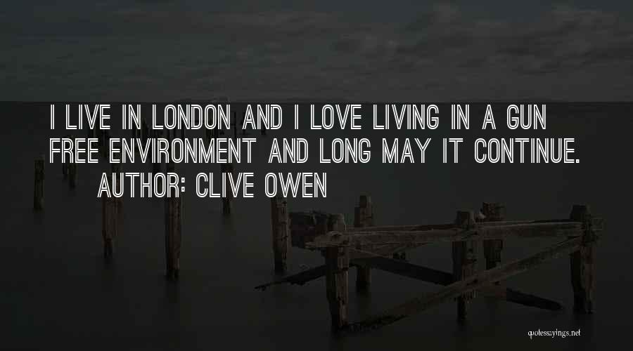 Clive Owen Quotes: I Live In London And I Love Living In A Gun Free Environment And Long May It Continue.