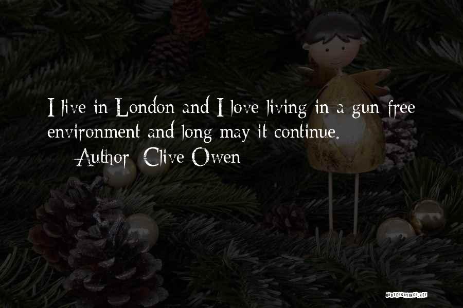 Clive Owen Quotes: I Live In London And I Love Living In A Gun Free Environment And Long May It Continue.