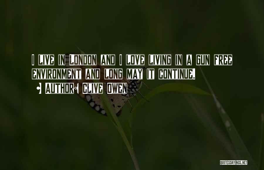 Clive Owen Quotes: I Live In London And I Love Living In A Gun Free Environment And Long May It Continue.