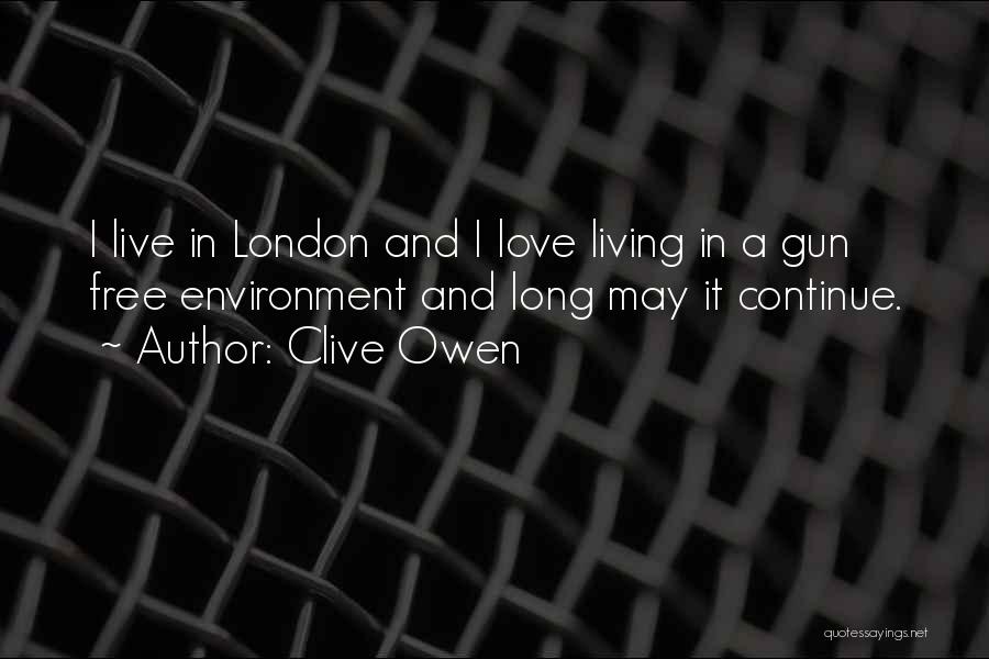 Clive Owen Quotes: I Live In London And I Love Living In A Gun Free Environment And Long May It Continue.