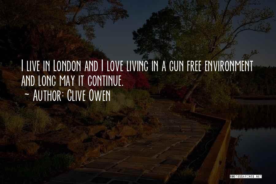 Clive Owen Quotes: I Live In London And I Love Living In A Gun Free Environment And Long May It Continue.